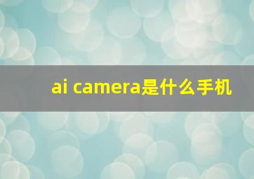 ai camera是什么手机